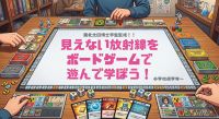 博士学生監修!見えない放射線をボードゲームで遊んで学ぼう!