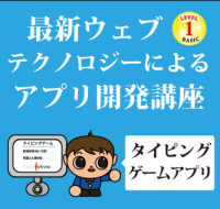 【小学5年～中学生】最新Webテクノロジーによる アプリ開発講座(入門編)～タイピングゲームアプリ～