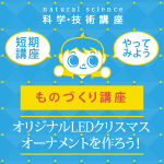 【小学1年生～6年生】ものづくり講座 「オリジナルLEDクリスマスオーナメントをつくろう!」